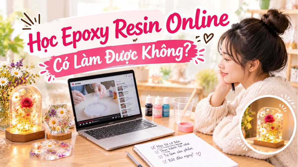 Học Epoxy Resin Online Có Làm Được Không? Bí Quyết Thành Công